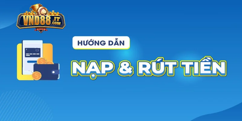Chi tiết quy trình giao dịch nạp rút tiền tại nhà cái
